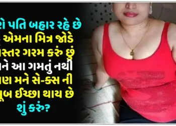 મારો પતિ બહાર રહે છે હું એમના મિત્ર જોડે બિસ્તર ગરમ કરું છું,મને આ ગમતું નથી પણ મને સે-ક્સ ની ખૂબ ઈચ્છા થાય છે શું કરું?.