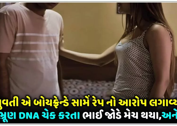 યુવતી એ બોયફ્રેન્ડે સામેં રેપ નો આરોપ લગાવ્યો પણ ભ્રૂણ DNA ચેક કરતા ભાઈ જોડે મેચ થયા,અને પછી..