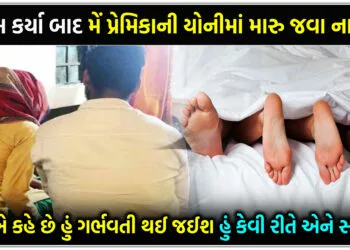 સે-ક્સ કર્યા બાદ મેં પ્રેમિકાની યોનીમાં મારુ જવા ના દીધું,છતાં એ કહે છે હું ગર્ભવતી થઈ જશે,હું કેવી રીતે એને સમજાવું..