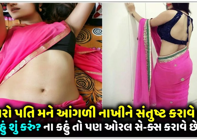 મારો પતિ મને આંગળી નાખીને સંતુષ્ટ કરાવે છે,હું શું કરું?ના કહું તો પણ ઓરલ સે-ક્સ કરાવે છે..