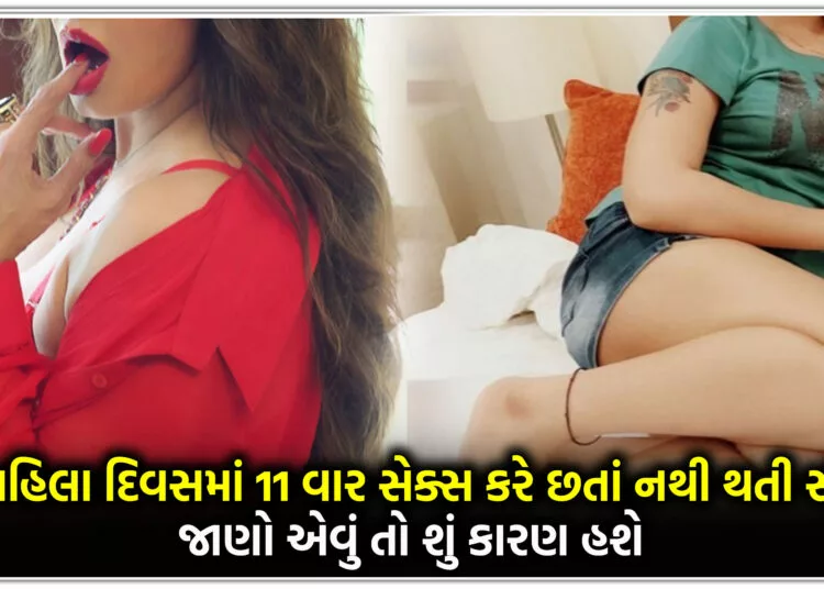 આ મહિલા દિવસમાં 11 વાર સેક્સ કરે છતાં નથી થતી સંતુષ્ટ,જાણો એવું તો શું કારણ હશે..
