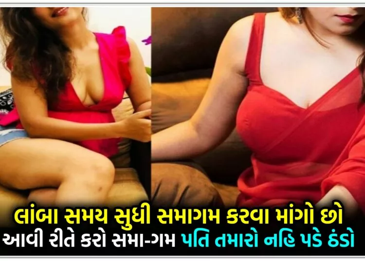 લાંબા સમય સુધી સમાગમ કરવા માંગો છો આવી રીતે કરો સમા-ગમ,પતિ તમારો નહિ પડે ઠંડો…