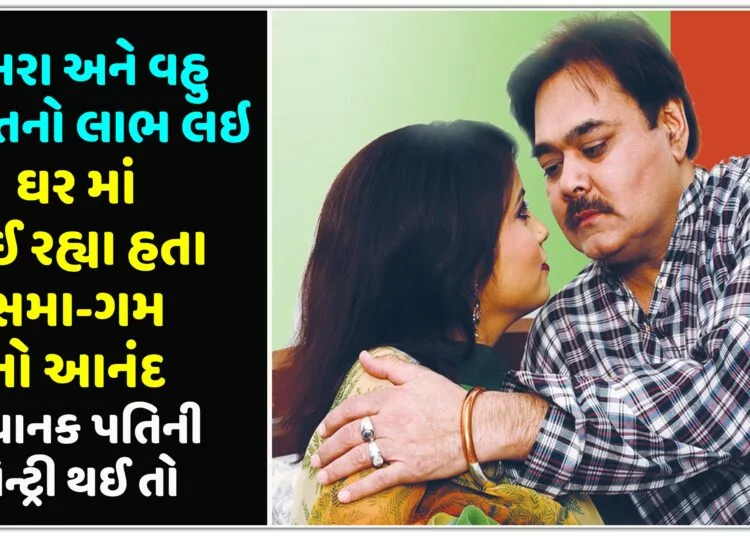 સસરા અને વહુ એકાંત નો લાભ લઇ ઘર માં લઈ રહ્યા હતા સમા-ગમ નો આનંદ,અચાનક પતિની એન્ટ્રી થઈ તો…