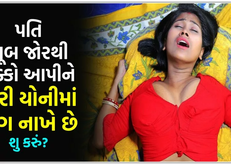 પતિ ખૂબ જોરથી ધક્કો આપીને મારી યોની માં લિંગ નાખે છે,શુ કરું?.