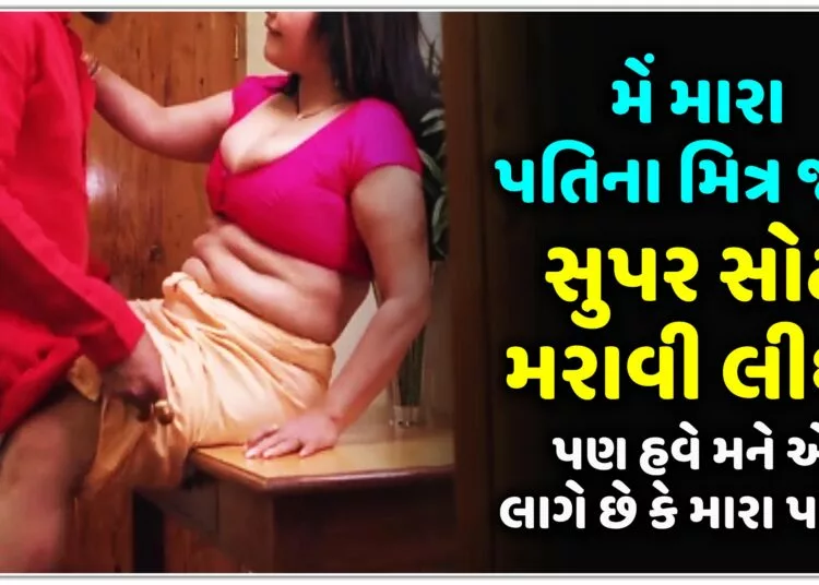 મેં મારા પતિ ના મિત્ર જોડે સુપર સોટ મરાવી લીધા,પણ હવે મને એવું લાગે છે કે મારા પતિને..