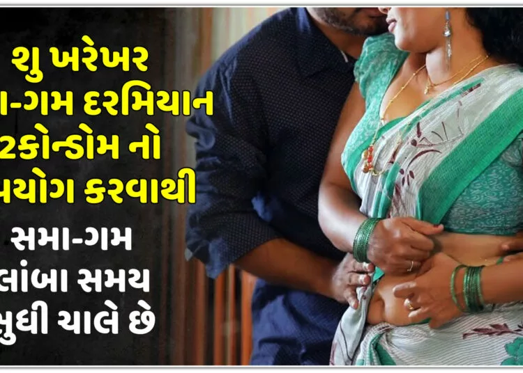શુ ખરેખર સમા-ગમ દરમિયાન 2 કો@ન્ડોમ નો ઉપયોગ કરવાથી સમા-ગમ લાંબા સમય સુધી ચાલે છે??