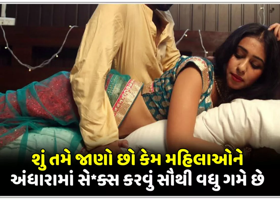શું તમે જાણો છો કેમ મહિલાઓને અંધારામાં સે*ક્સ કરવું સૌથી વધુ ગમે છે….